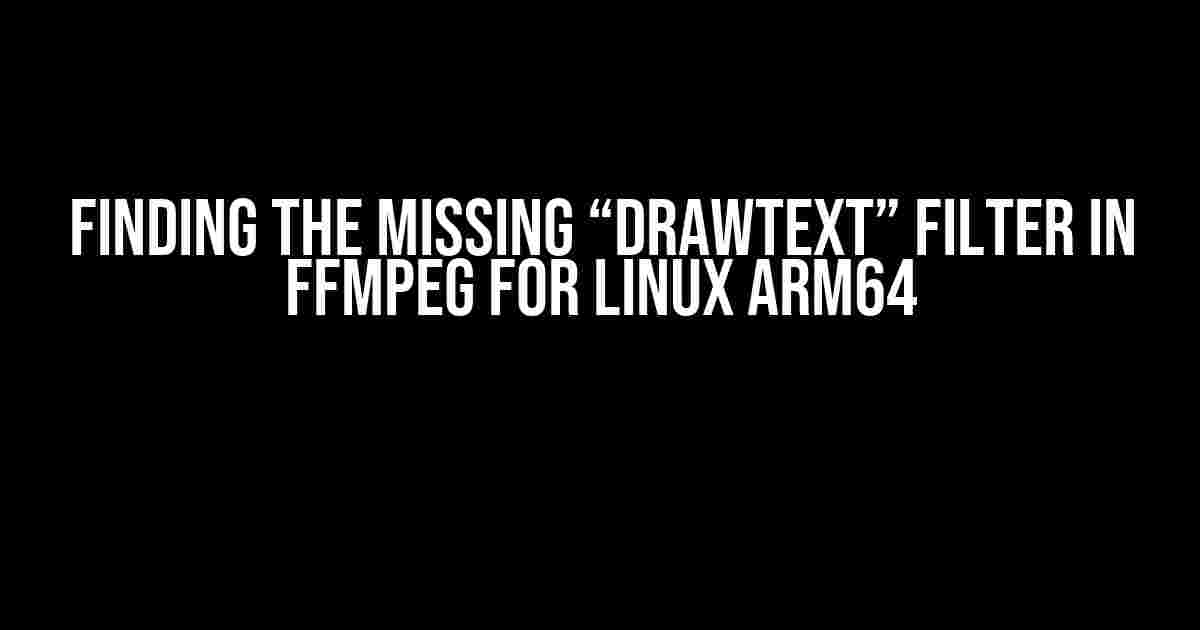 Finding the Missing “drawtext” Filter in FFmpeg for Linux ARM64