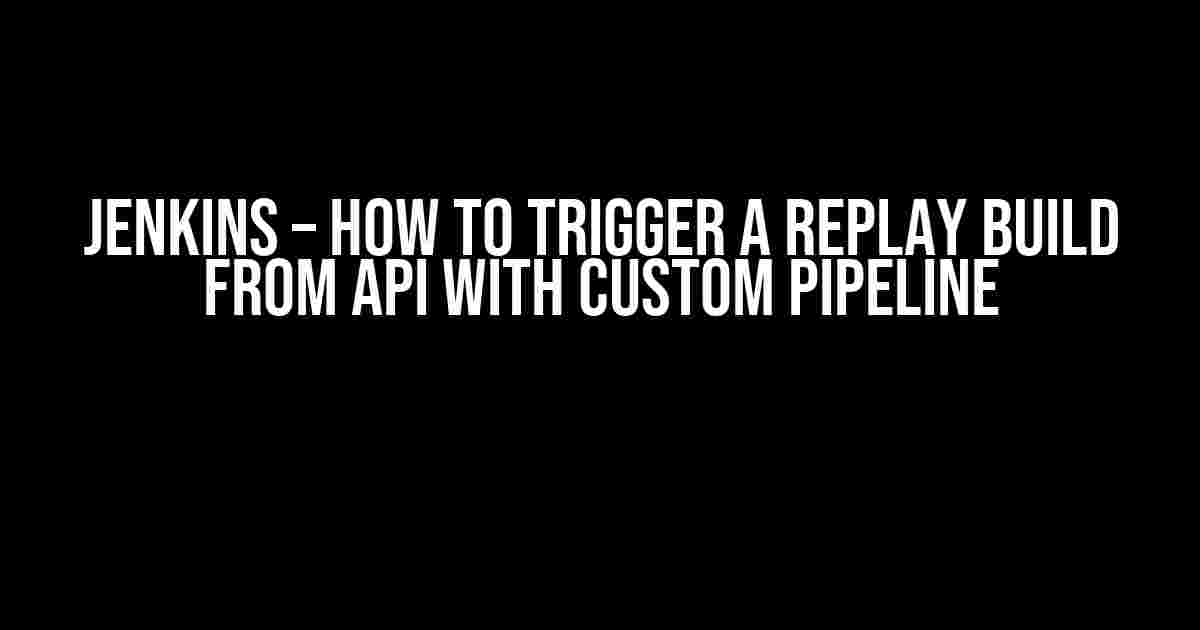 Jenkins – How to Trigger a Replay Build from API with Custom Pipeline