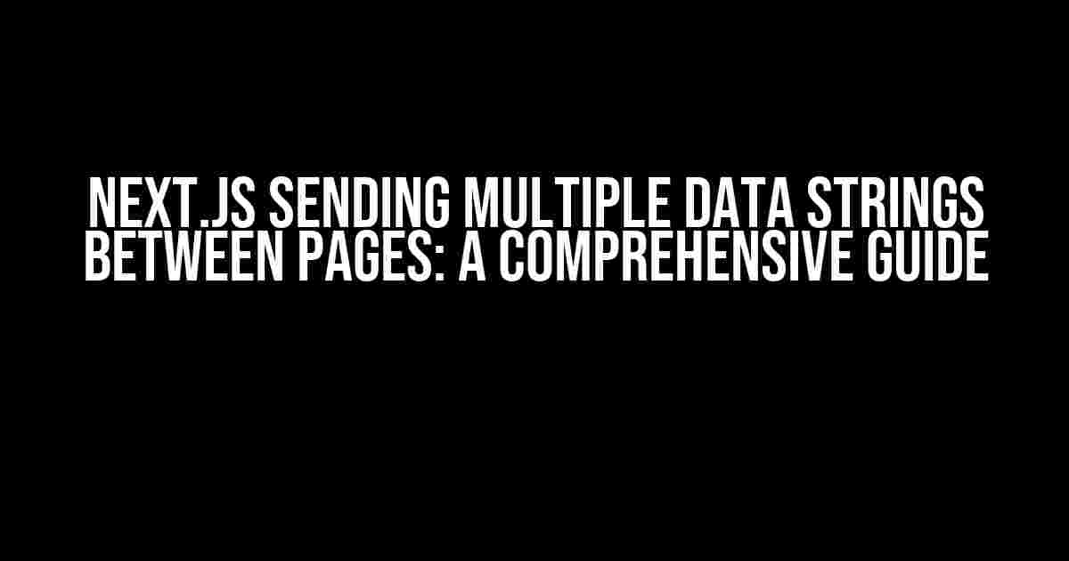 Next.JS Sending Multiple Data Strings Between Pages: A Comprehensive Guide