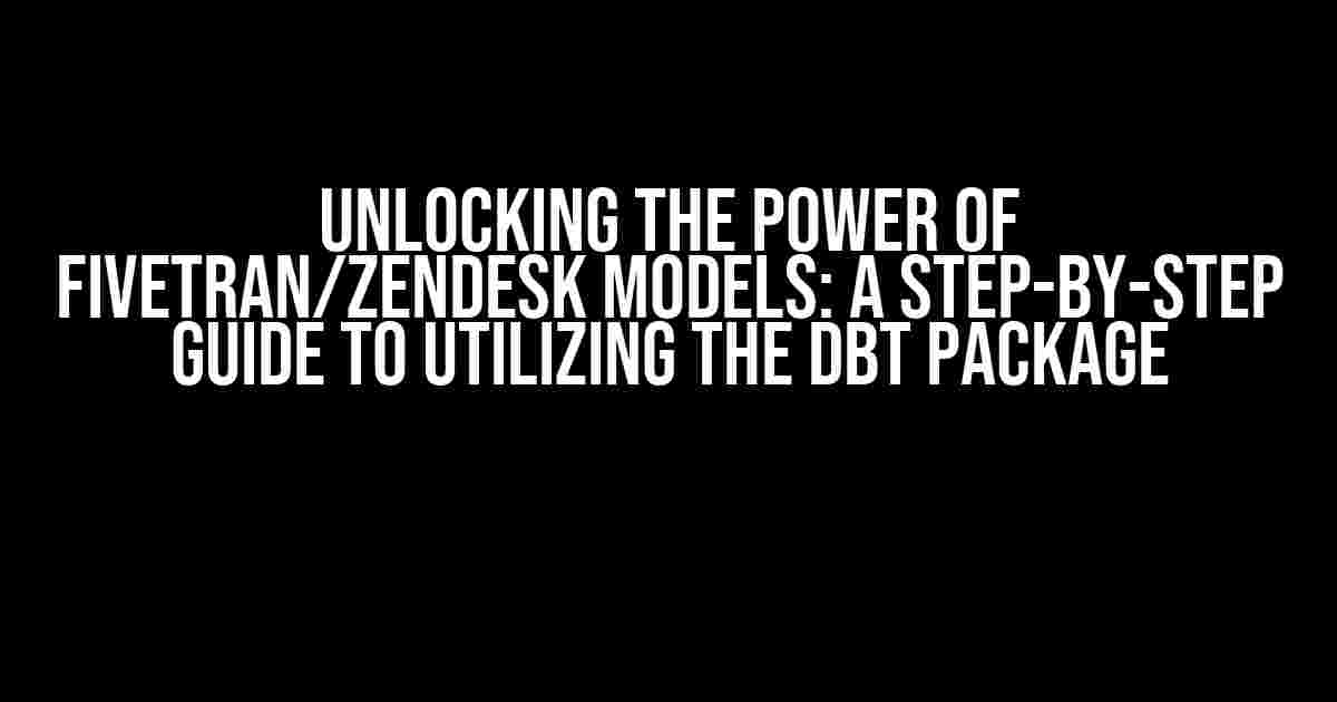 Unlocking the Power of Fivetran/Zendesk Models: A Step-by-Step Guide to Utilizing the dbt Package