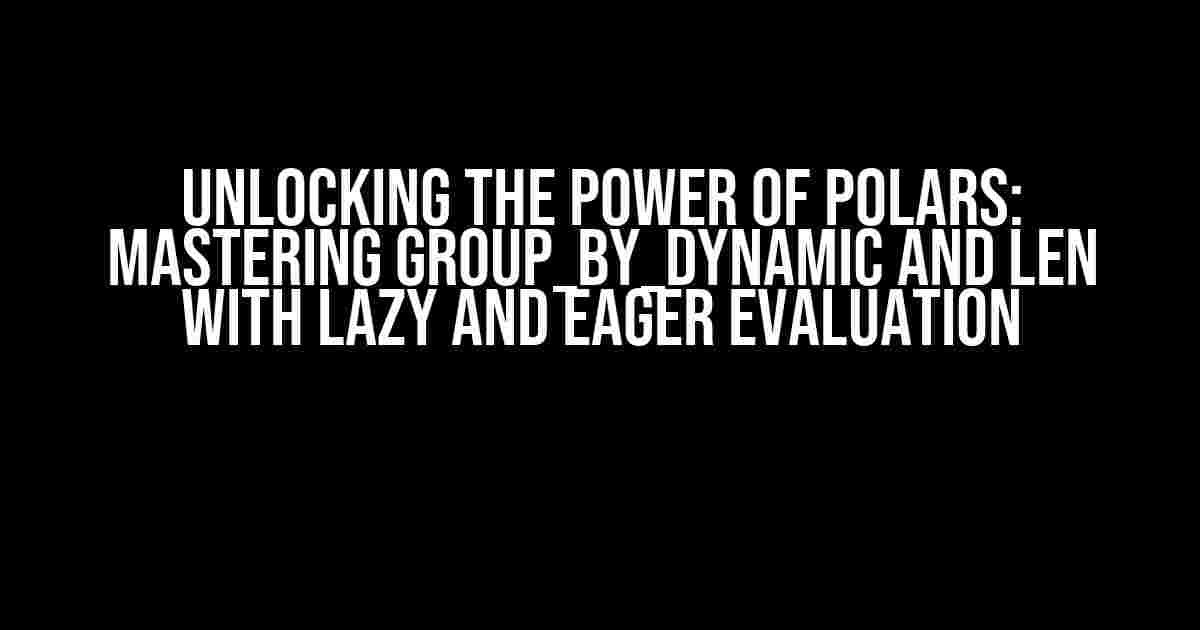 Unlocking the Power of Polars: Mastering group_by_dynamic and len with Lazy and Eager Evaluation