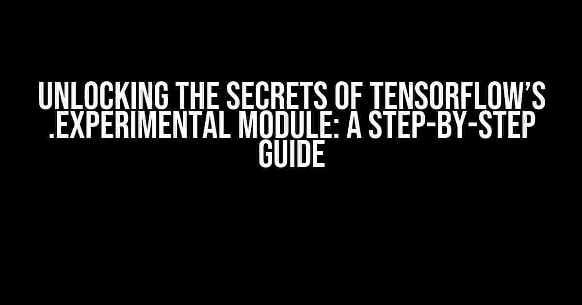 Unlocking the Secrets of TensorFlow’s .experimental Module: A Step-by-Step Guide