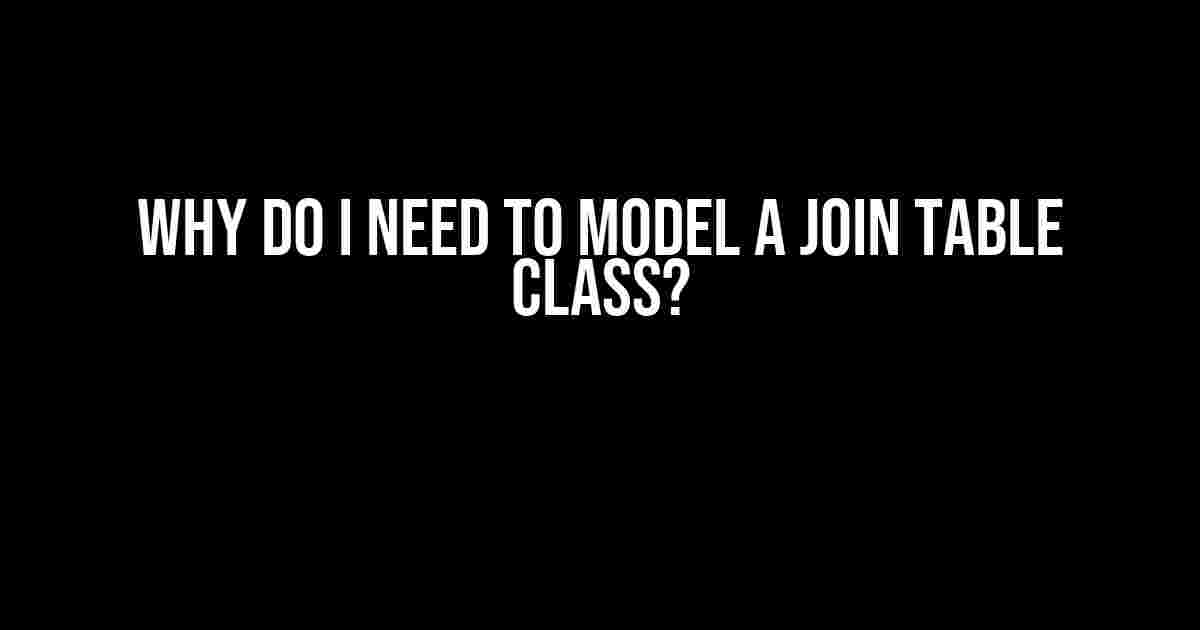 Why Do I Need to Model a Join Table Class?